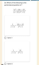 26. Which of the folowing is the
partial decomposition of
20 + 25
(r+ 2)1
I 12r + 12
+2
Option
Option 2
