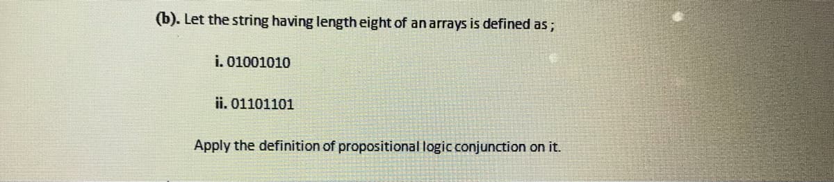 (b). Let the string having length eight of an arrays is defined as;
i. 01001010
ii. 01101101
Apply the definition of propositional logic conjunction on it.
