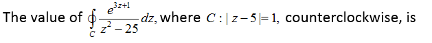 97-25
dz, where C:|z- 5|= 1, counterclockwise, is
The value of
