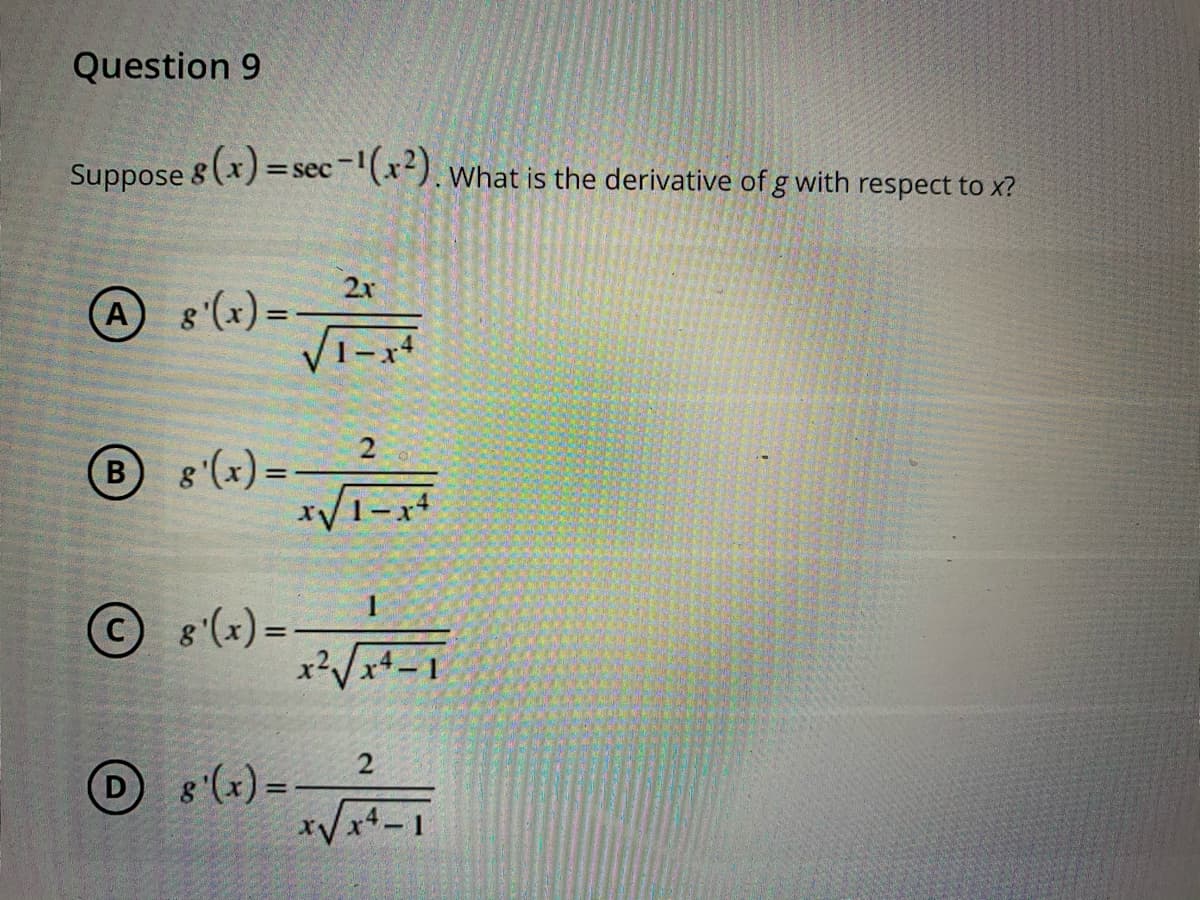 Question 9
Suppose 8(x) = sec(x-). what is the derivative of g with respect to x?
2x
8'(x) =
%3D
1-x+
(B)
B 8'(x)=
xV1-x4
8'(x) =-
x2x4.
2
(x)=
