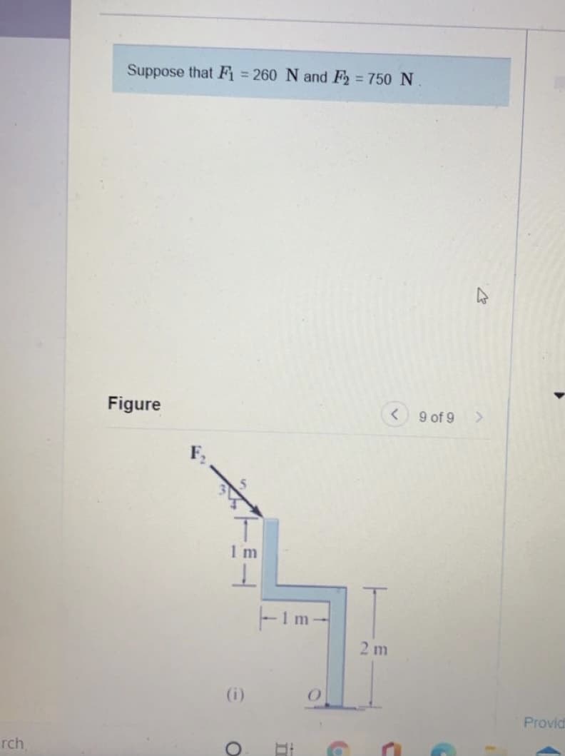 Suppose that Fi = 260 N and F2 750 N
Figure
9 of 9
1m
F1m-
2 m
(i)
Provid
rch
