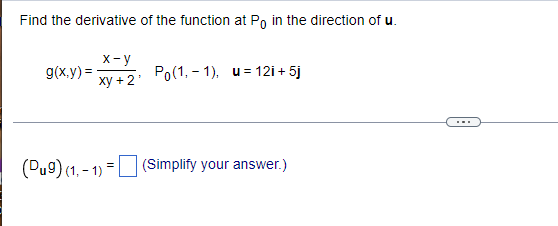 Find the derivative of the function at Po in the direction of u.
g(x,y)=
x-y
xy + 2'
Po(1,-1). u 12i+ 5j
(Dug) (1,-1)
(Simplify your answer.)