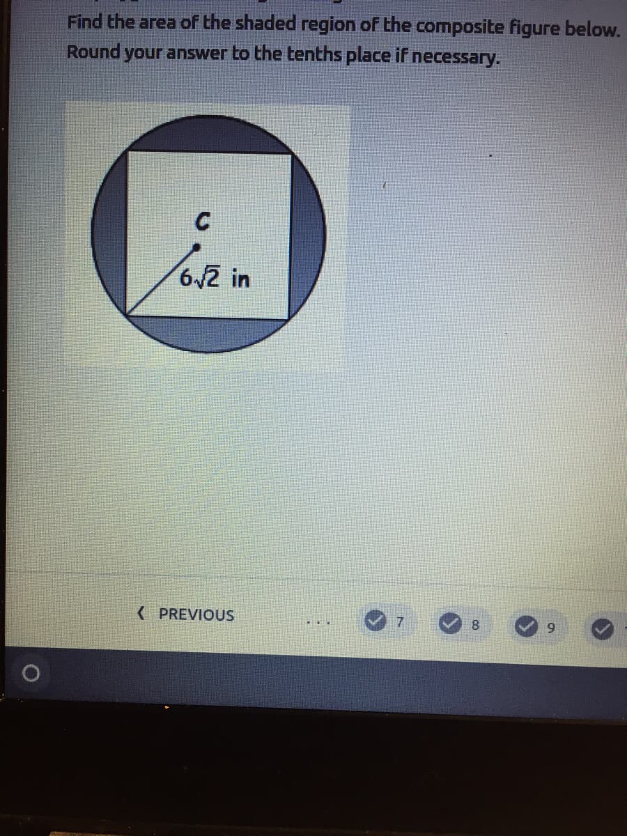 Find the area of the shaded region of the composite figure below.
Round your answer to the tenths place if necessary.
C
62 in
( PREVIOUS
7
8
6.
