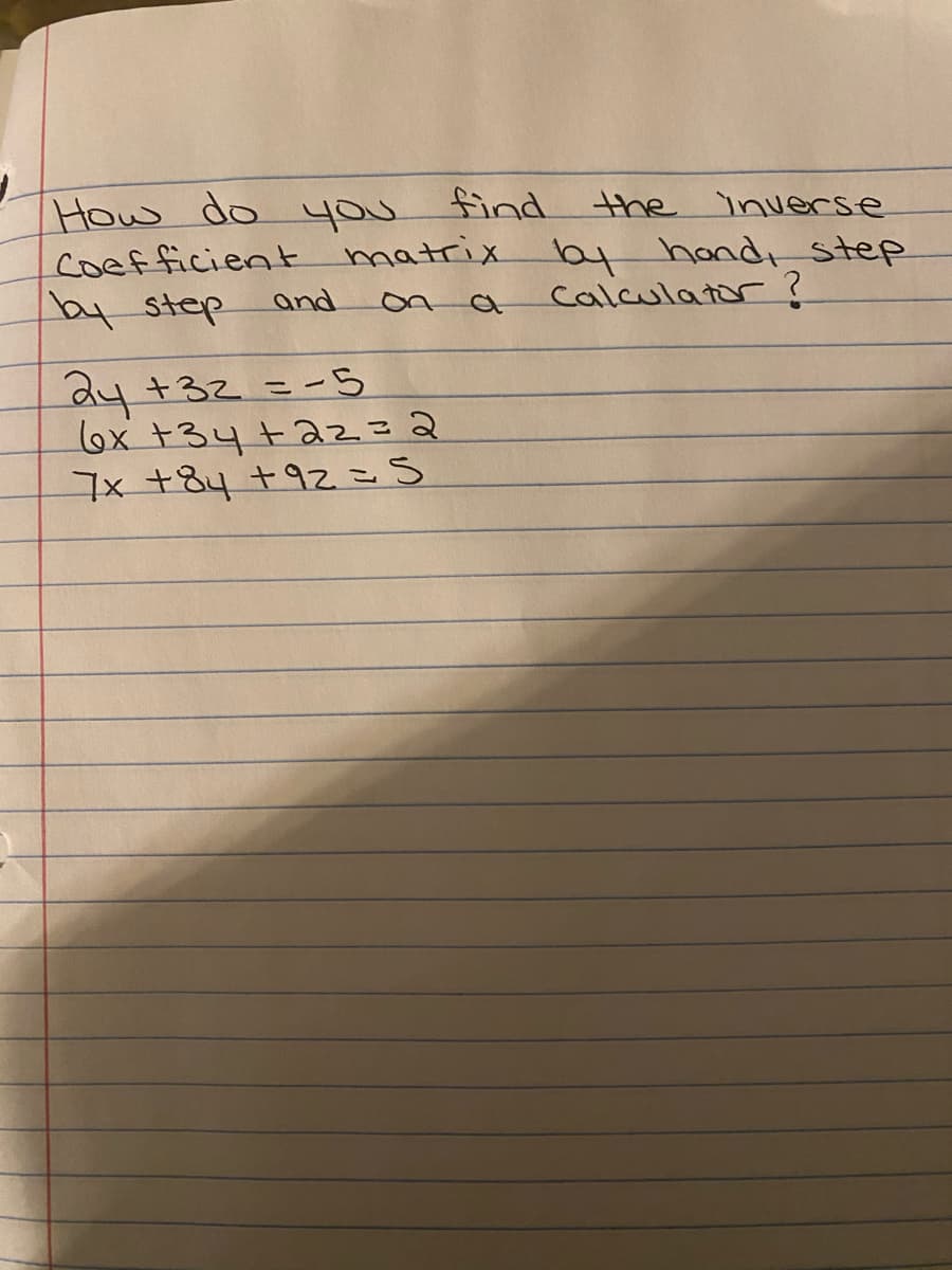 How do you
coefficient matrix by hand, step
4 step
find the inverse
and
Calculator?
dy +32 =-5
ox +34+az32
7x +84+9z =S
%3D
