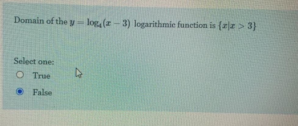 Domain of the y – log, (r - 3) logarithmic function is {rr > 3}
Select one:
O True
False
