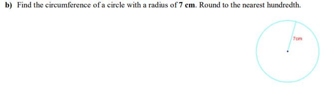 b) Find the circumference of a circle with a radius of 7 cm. Round to the nearest hundredth.
7cm
