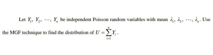 Let Y,, Y,, ..., Y, be independent Poisson random variables with mean 2, 2,, .…, 2̟. Use
the MGF technique to find the distribution of U = Y, .
i=l
