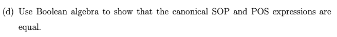 (d) Use Boolean algebra to show that the canonical SOP and POS expressions are
equal.