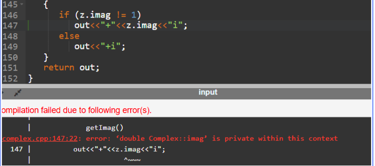 145-
146
147
148
149
150
151
152 }
{
if (z.imag != 1)
out<<"+"<<z.imag<<"i";
else
out<<"+i";
}
return out;
input
ompilation failed due to following error(s).
getImag()
complex.cpp:147:22: error: 'double Complex::imag' is private within this context
147 |
out<<"+"<<z.imag<<"i";
ANNN