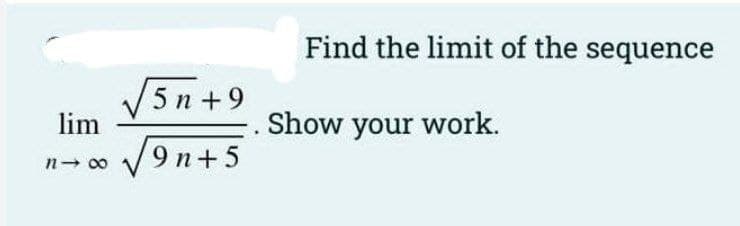 Find the limit of the sequence
V5 n +9
lim
Show your work.
9 n+5
n- 00
