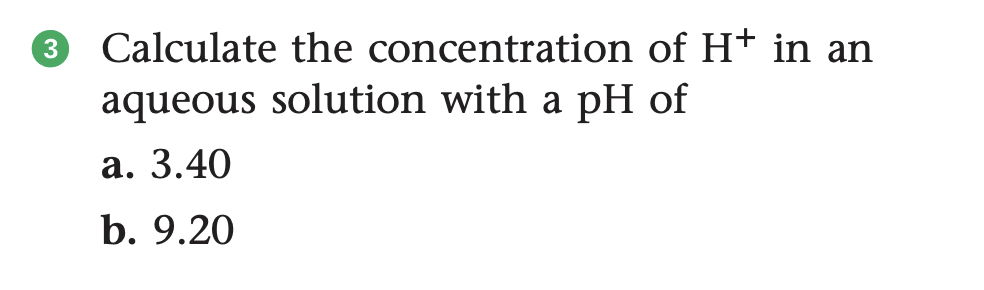 Calculate the concentration of H+ in an
aqueous solution with a pH of
а. 3.40
b. 9.20
