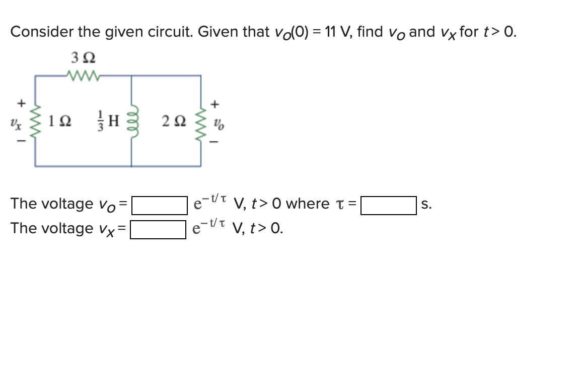 Consider the given circuit. Given that vo(0) = 11 V, find vō and vx for t> 0.
392
12
1Ω
H 222
н
Ω
The voltage Vo
=
The voltage Vx²
+
-t/t
-t/T
V, t> 0 where t =
V, t> 0.
S.