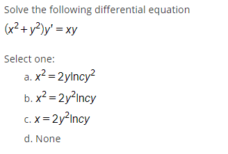 Solve the following differential equation
(x²+y²)y' = xy
Select one:
a. x? = 2ylncy?
b. x? = 2y?Incy
c. X = 2y?Incy
d. None
