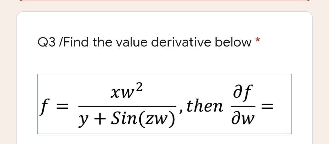 Q3 /Find the value derivative below
af
then
dw
xw?
.2
f =
y + Sin(zw)'
|I
