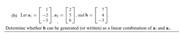 []
(b) Let a =-2 , a2 =
5. and b =
Determine whether b can be generated (or written) as a linear combination of a and az.
256
