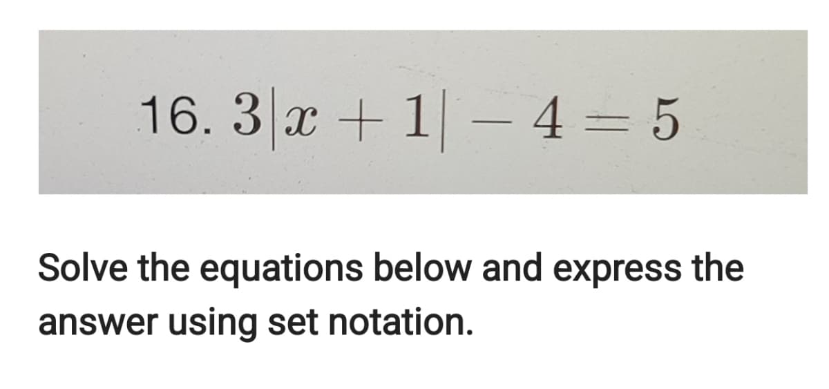 16. 3 x + 1-– 4 = 5
Solve the equations below and express the
answer using set notation.
