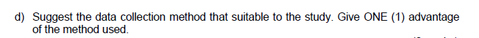 d) Suggest the data collection method that suitable to the study. Give ONE (1) advantage
of the method used.
