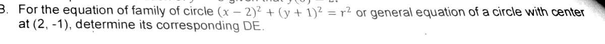 3. For the equation of family of circle (x – 2)² + (y + 1)² = r² or general equation of a circle with center
at (2, -1), determine its corresponding DE.
