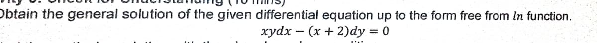 Obtain the general solution of the given differential equation up to the form free from In function.
худх — (х + 2)dy %3D 0
