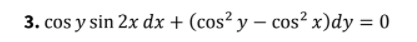 3. cos y sin 2x dx + (cos² y – cos² x)dy = 0
