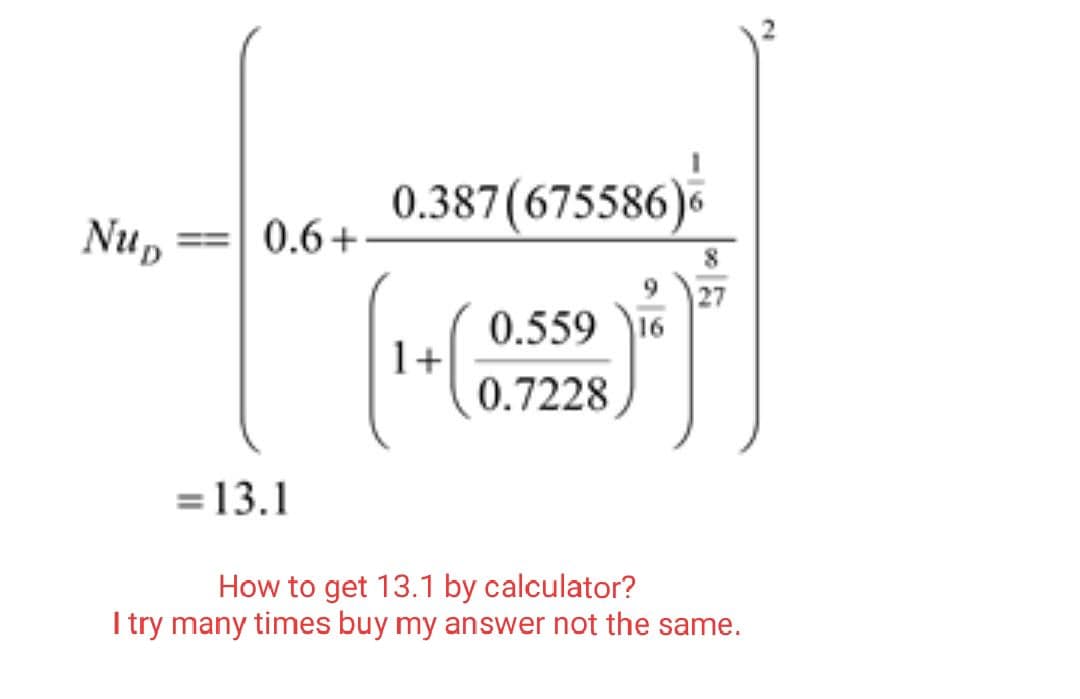 Nup
0.6+
= 13.1
0.387(675586)6
1+
927
0.559 16
0.7228
How to get 13.1 by calculator?
I try many times buy my answer not the same.