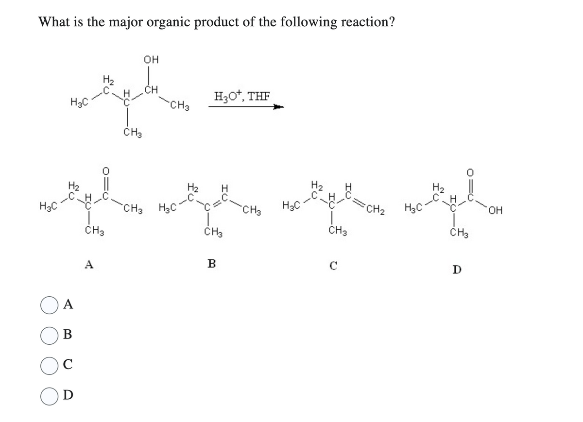 What is the major organic product of the following reaction?
OH
H₂
CH
тук
H3C
прино СН3
CH3
H3C
A
B
C
D
CH3
А
CH3 Hac
H₂O*, THF
CH3
B
CH3 H3C
H₂
CH3
с
FCH₂
H3C
H₂
CH3
D
OH