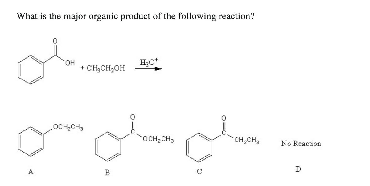 What is the major organic product of the following reaction?
A
OH
+ CH₂CH₂OH
OCH₂CH3
H3O+
Oban Olan
OCH₂CH3
B
CH₂CH3 No Reaction
D