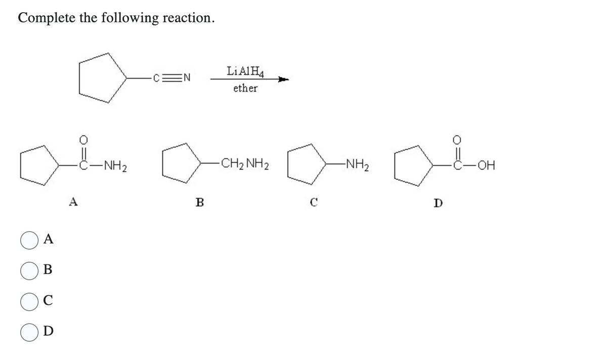 Complete the following reaction.
مله mom سله
ه
A
B
C
D
LiAlH4
ether
B
-CH2NH2
C
-NH₂
D
-OH