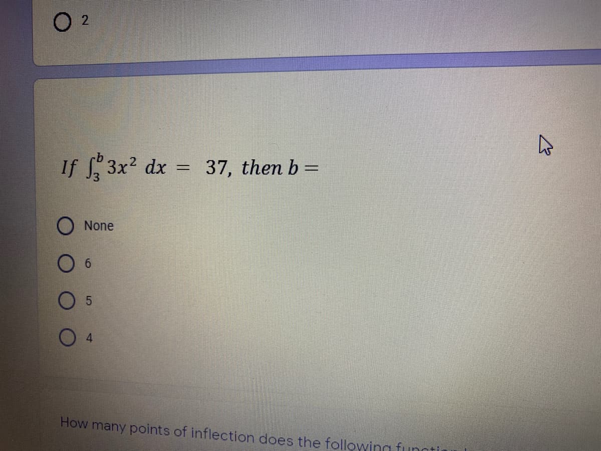 O 2
If 3x2 dx = 37, then b =
O None
O 5
4.
How many points of Inflection does the following functi
