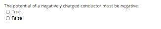 The potential of a negatively charged conductor must be negative.
O True
O False
