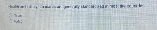 Health and safety standards are
generally standardized in most the countries.
O True
O False
