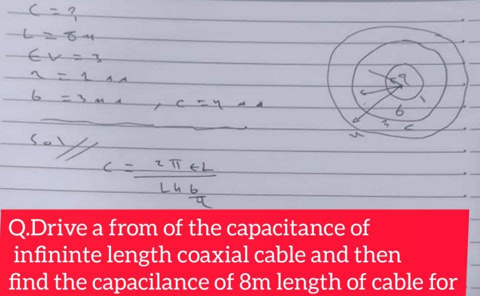 1-1 44
6.
=3Md
9.
2 TT EL
Q.Drive a from of the capacitance of
infininte length coaxial cable and then
find the capacilance of 8m length of cable for
