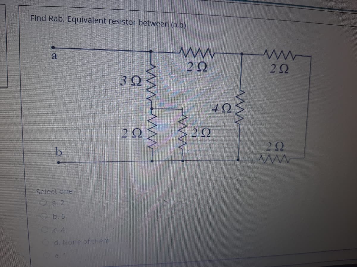 Find Rab, Equivalent resistor between (a.b)
Select one
a. 2
b. 5
d. None of them
3.
