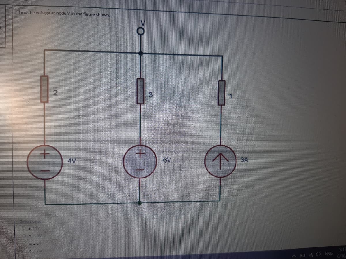 Find the voltage at node V in the figure shown.
3
4V
-6V
3A
Select one
a. 11V
5:17
d.1.8V
O 0 ENG
6/10
