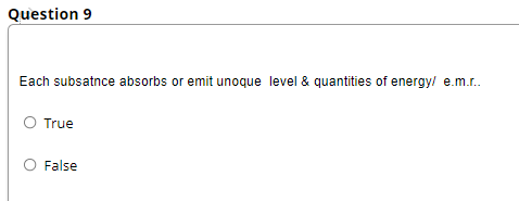 Question 9
Each subsatnce absorbs or emit unoque level & quantities of energy/ e.m.r.
O True
O False
