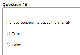 Question 16
In phase coupling increases the intensity.
O True
False
