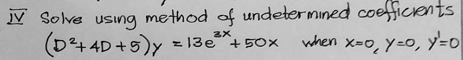 method of undetermined coefficents
when x-0, y=0, Y=0
V Solve using
3X
(D4 4D +5)y
z 13e +50x
