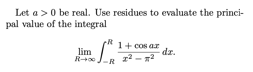 Let a > 0 be real. Use residues to evaluate the princi-
pal value of the integral
R
1+ cos ax
lim
dx.
x² – 72
-R
