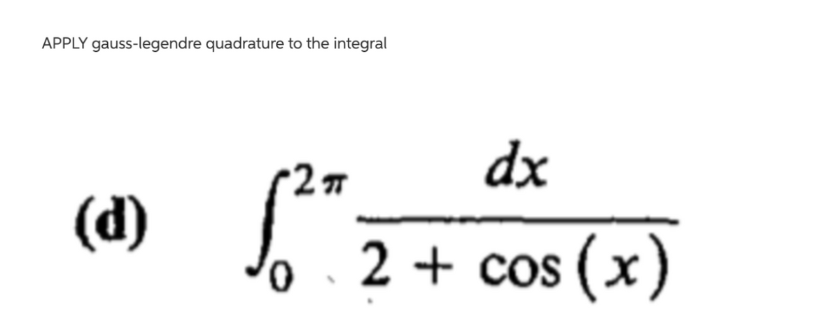 APPLY gauss-legendre quadrature to the integral
dx
(d)
2 + cos (x)
