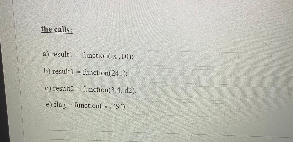 the calls:
a) result1 = function( x ,10);
Cocaola
b) result1 = function(241)3;
c) result2 = function(3.4, d2);
e) flag = function( y , '9');
