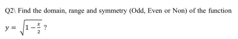 Q2\ Find the domain, range and symmetry (Odd, Even or Non) of the function
y =
?
XIN
1,
