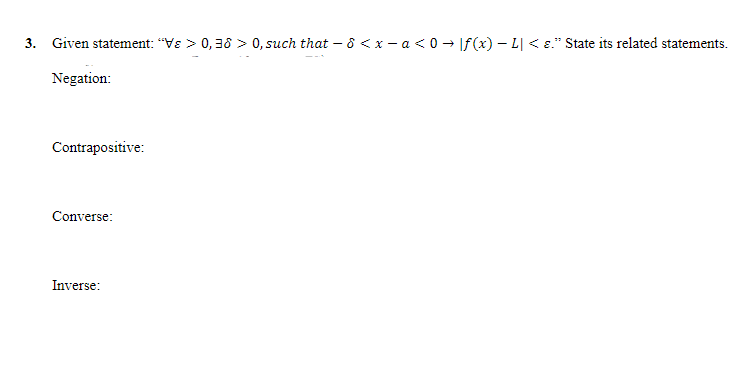 3. Given statement: “Vɛ > 0, 38 > 0, such that -8 < x-a<0 → [f(x) − L| < ." State its related statements.
Negation:
Contrapositive:
Converse:
Inverse: