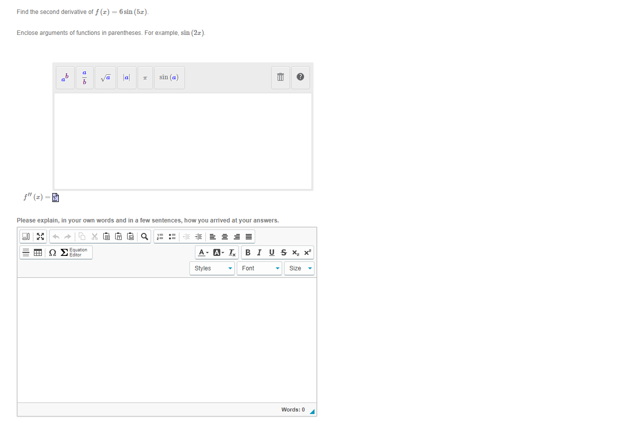 Find the second derivative of f (z) = 6 sin (5z).
%3D
Enclose arguments of functions in parentheses. For example, sin (2x).
