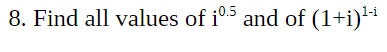 0.5
8. Find all values of i5 and of (1+i)'1
