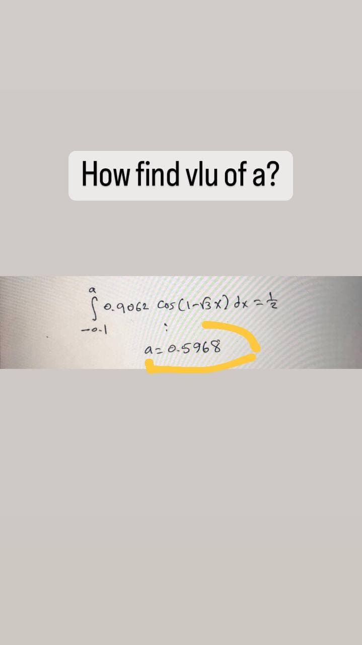 How find vlu of a?
$0.9062 Cos (1-√3x) dx = 1/2
-0-1
a=0.5968