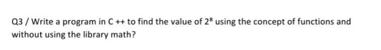 Q3 / Write a program in C++ to find the value of 2 using the concept of functions and
without using the library math?
