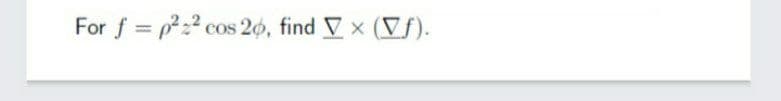 For f = p2 cos 26, find V x (Vf).
