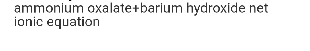 ammonium oxalate+barium hydroxide net
ionic equation