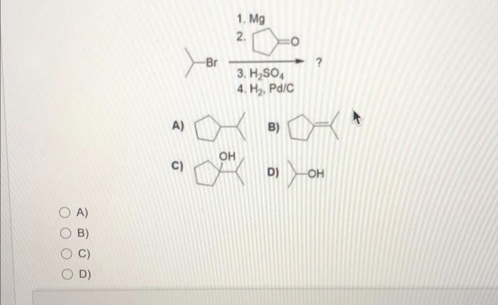 0 A)
B)
c)
D)
A)
C)
-Br
1. Mg
2.
3. H2SO4
4. Hz. Pd/c
ОН
X
?
D) -OH