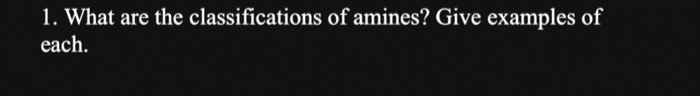 1. What are the classifications of amines? Give examples of
each.